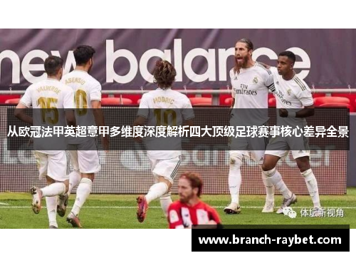 从欧冠法甲英超意甲多维度深度解析四大顶级足球赛事核心差异全景