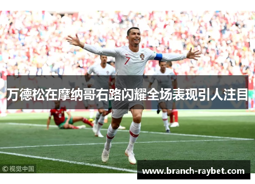 万德松在摩纳哥右路闪耀全场表现引人注目