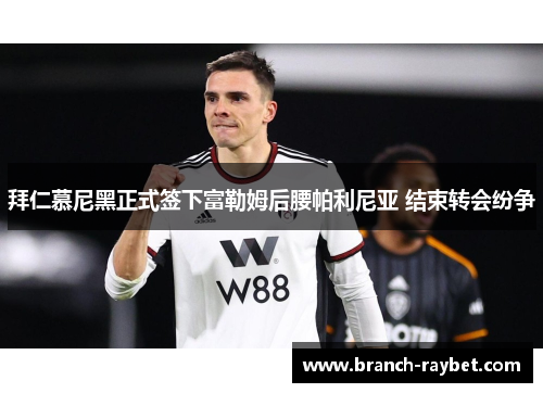拜仁慕尼黑正式签下富勒姆后腰帕利尼亚 结束转会纷争